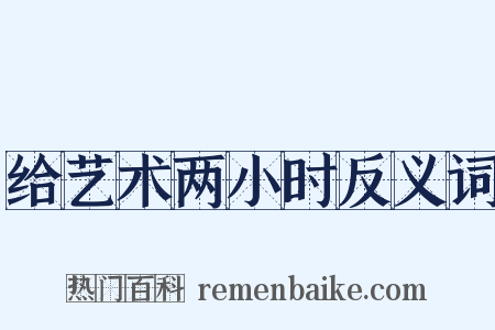 给艺术两小时反义词是什么意思的图片